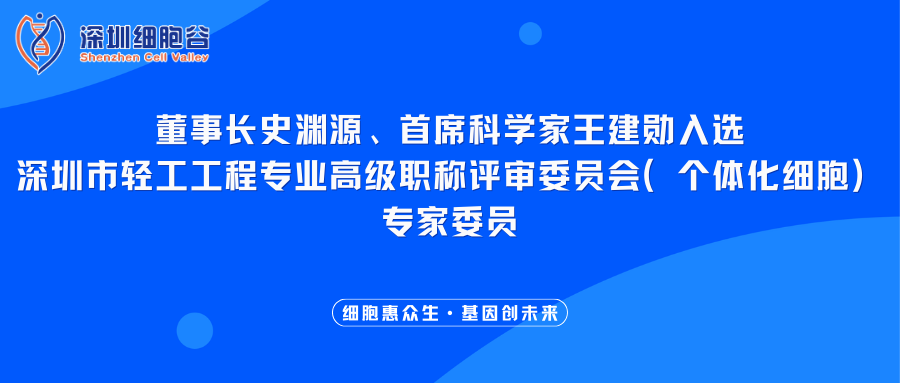 我司董事长史渊源、首席科学家王建勋入选深圳市轻工工程专业高级职称评审委员会（个体化细胞）专家委员