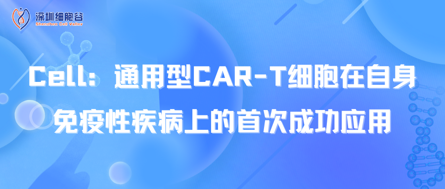  Cell：通用型CAR-T细胞在自身免疫性疾病上的首次成功应用